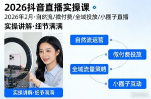 2026抖音直播实操课2026年2月，自然流、微付费、全域投放、小圈子直播，实操讲解，细节满满-庄子聊项目