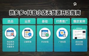 拼多多+抖音小店无货源开店,包括:选品、运营、基础、付费推广、爆款案例等(更新26年2月)-庄子聊项目