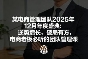 某电商管理团队2025年12月年度盛典:逆势增长,破局有方,电商老板必听的团队管理课-庄子聊项目