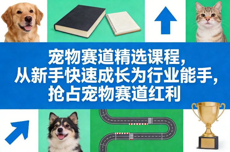 宠物赛道精选课程，从新手快速成长为行业能手，抢占宠物赛道红利-庄子聊项目