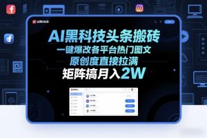 AI黑科技头条搬砖，一键爆改各平台热门图文，原创度直接拉满，矩阵搞月入2W+【揭秘】-庄子聊项目