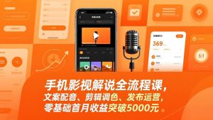 手机影视解说全流程课，文案配音、剪辑调色、发布运营，零基础首月收益突破5000元-庄子聊项目