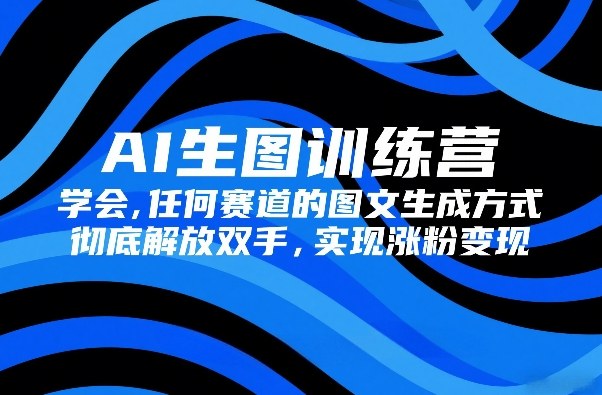 AI生图训练营，学会任何赛道的图文生成方式，彻底解放双手，实现涨粉变现-庄子聊项目