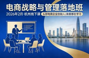 电商战略与管理落地班2026年2月份杭州线下课，头部电商企业创始人高管都在学习-庄子聊项目