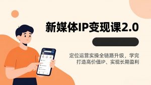 新媒体IP变现课2.0,定位运营实操全链路升级,学完打造高价值IP、实现长期盈利-庄子聊项目