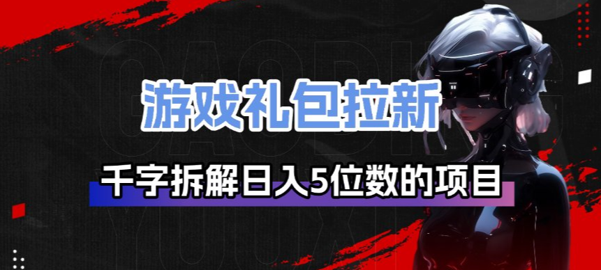 游戏礼包拉新_千字拆解日入5位数的项目逻辑-庄子聊项目