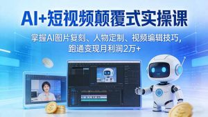 AI+短视频颠覆式实操课：掌握AI图片复刻、人物定制、视频编辑技巧，跑通变现月利润2万+-庄子聊项目