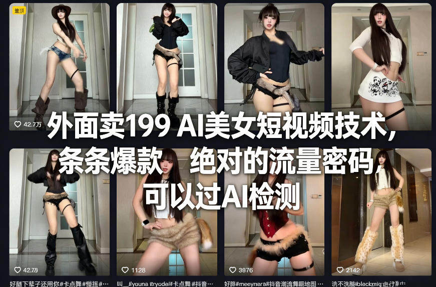 外面卖199 AI美女短视频技术，条条爆款，绝对的流量密码，可以过AI检测-庄子聊项目