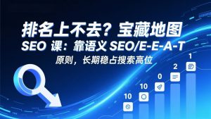排名上不去？宝藏地图 SEO 课：靠语义 SEO+E-E-A-T 原则，长期稳占搜索高位-庄子聊项目