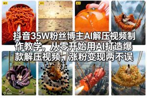 抖音35W粉丝博主AI解压视频制作教学，从零开始用AI打造爆款解压视频，涨粉变现两不误-庄子聊项目