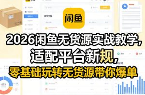 2026闲鱼无货源实战教学，适配平台新规，零基础玩转无货源带你爆单-庄子聊项目
