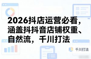 2026抖店运营必看，涵盖抖音店铺权重、自然流，千川打法-庄子聊项目