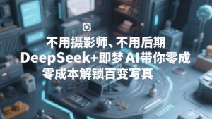 不用摄影师、不用后期，DeepSeek+即梦AI带你零成本解锁百变写真！-庄子聊项目