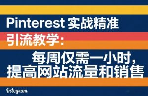 Pinterest实战精准引流教学:每周仅需一小时,提高网站流量和销售-庄子聊项目