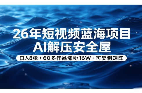 26年短视频蓝海项目，AI解压安全屋，日入8张+60多作品涨粉16W+可复制矩阵-庄子聊项目