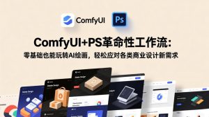 ComfyUI+PS革命性工作流：零基础也能玩转AI绘画，轻松应对各类商业设计新需求-庄子聊项目