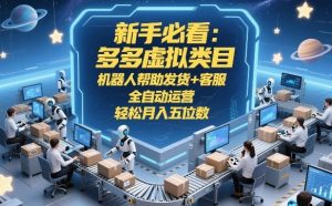 新手必看：多多虚拟类目，机器人帮助发货+客服，全自动运营，轻松月入五位数【揭秘】-庄子聊项目