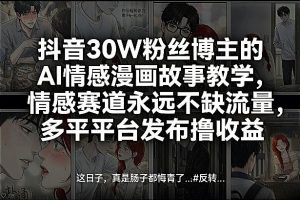 抖音30W粉丝博主的AI情感漫画故事教学，情感赛道永远不缺流量，多平台发布撸收益！-庄子聊项目