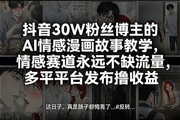 抖音30W粉丝博主的AI情感漫画故事教学，情感赛道永远不缺流量，多平台发布撸收益！-庄子聊项目