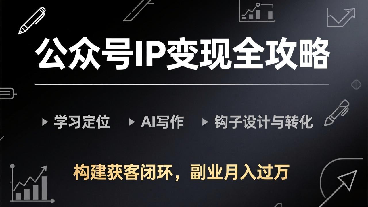 公众号IP变现全攻略-更新，学习定位、AI写作、钩子设计与转化，构建获客闭环，副业月入过万-庄子聊项目