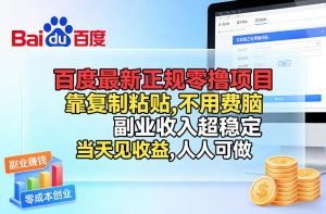 百度最新正规零撸项目，靠复制粘贴，不用费脑，副业收入超稳定，当天见收益，人人可做【揭秘】-庄子聊项目