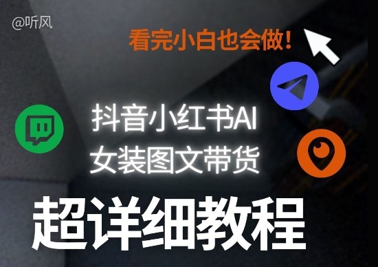 抖音小红书AI女装图文带货教程全拆解！小白看了也会做，可批量可矩阵玩法-庄子聊项目