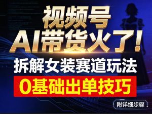 视频号AI带货火了！拆解女装赛道玩法，0基础也能稳定出单，附详细步骤-庄子聊项目