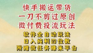 2026最新最全快手搬运带货方法，一刀不剪过原创，轻松带你日入四位数【揭秘】-庄子聊项目