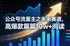 公众号流量主之未来赛道，高爆款篇篇10w+阅读-庄子聊项目