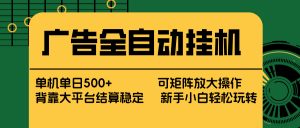 广告全自动挂机 单机单日500+ 矩阵放大 背靠大平台 绿色稳定 新手小白轻松玩转-庄子聊项目