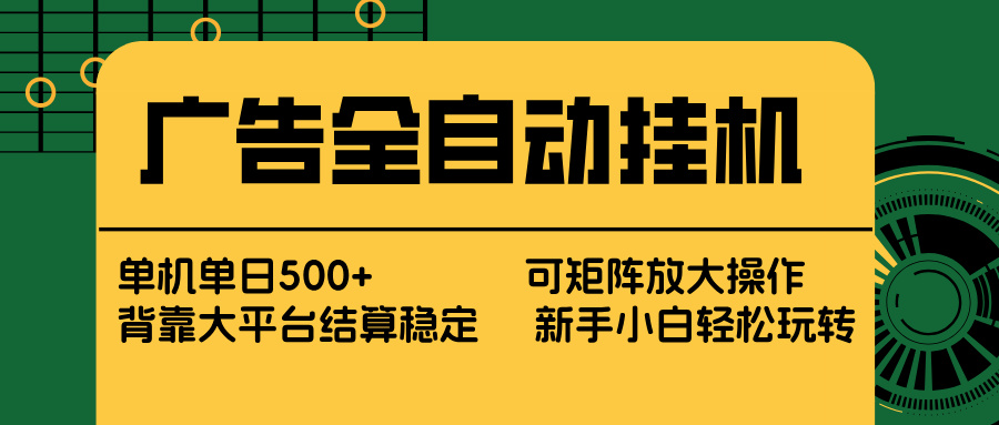 广告全自动挂机 单机单日500+ 矩阵放大 背靠大平台 绿色稳定 新手小白轻松玩转-庄子聊项目