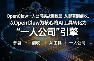 OpenClaw小龙虾+一人公司实战训练营，从部署到创收，将AI工具转化为“一人公司”引擎，低成本变现-庄子聊项目