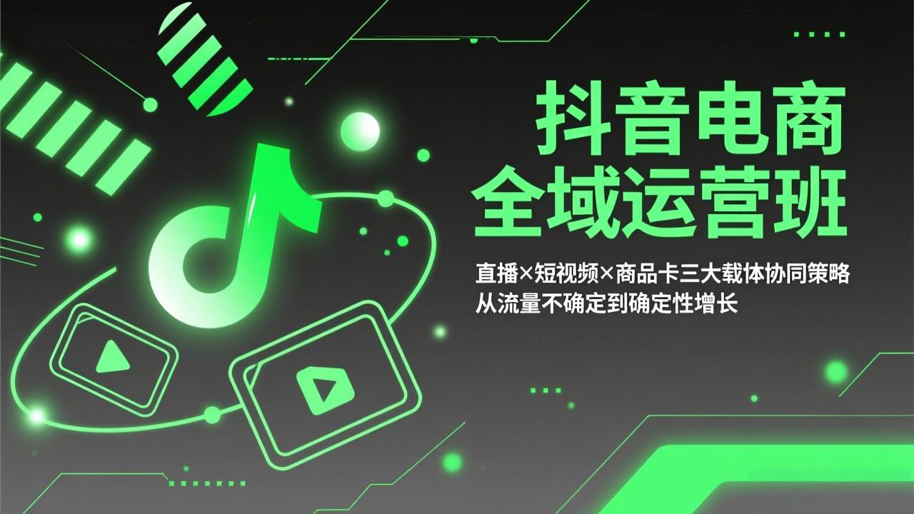 抖音电商全域运营班：直播×短视频×商品卡三大载体协同策略，从流量不确定到确定性增长-庄子聊项目