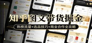 知乎图文带货掘金：热榜流量+选品技巧+商业合作全攻略-庄子聊项目