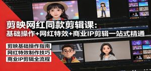 剪映网红同款剪辑：基础操作+网红特效+商业IP剪辑一站式精通-庄子聊项目
