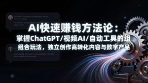 AI快速赚钱方法论：掌握ChatGPT/视频AI/自动化工具的组合玩法，独立创作高转化内容与数字产品-庄子聊项目