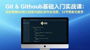 Git & GitHub基础入门实战课：轻松掌握Git核心技能与团队协作全流程，33节情景式教学-庄子聊项目