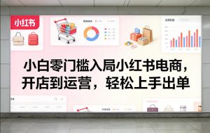 小白零门槛入局小红书电商，开店到运营，轻松上手出单-庄子聊项目