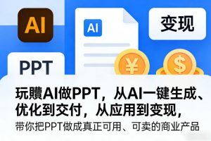 玩賺AI做PPT，从AI一键生成、优化到交付，从应用到变现，带你把PPT做成真正可用、可卖的商业产品-庄子聊项目