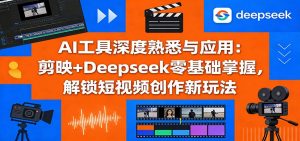 AI工具深度熟悉与应用：剪映+Deepseek零基础掌握，解锁短视频创作新玩法-庄子聊项目
