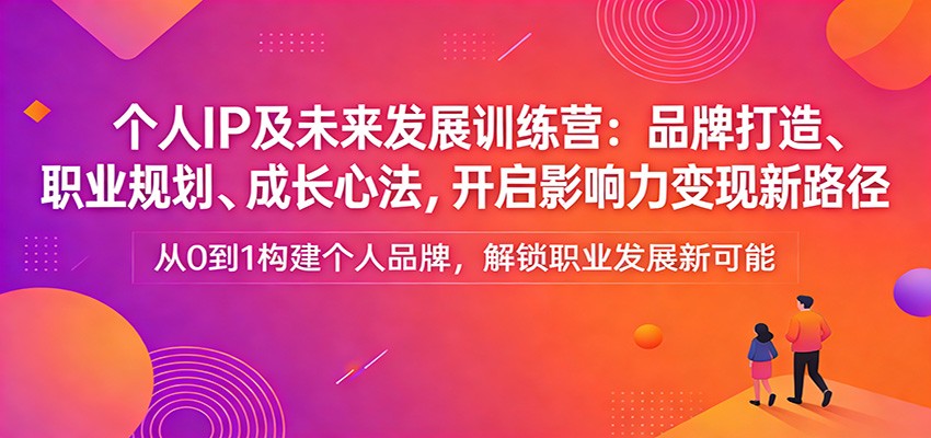 个人IP及未来发展训练营：品牌打造、职业规划、成长心法，开启影响力变现新路径-庄子聊项目
