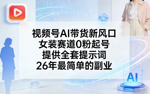 视频号AI带货新风口，女装赛道0粉起号，提供全套提示词，26年最简单的副业-庄子聊项目