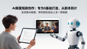AI颠覆短剧创作：专为0基础打造，从剧本到成片全流程AI赋能，帮你轻松拍出人生第一部短剧-庄子聊项目