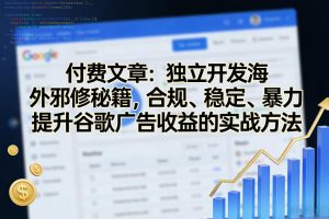 付费文章：独立开发海外邪修秘籍，合规、稳定、暴力提升谷歌广告收益的实战方法-庄子聊项目