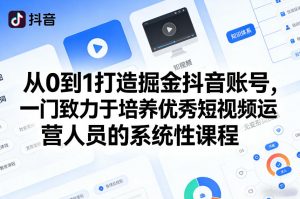从0到1打造掘金抖音账号，一门致力于培养优秀短视频运营人员的系统性课程-庄子聊项目