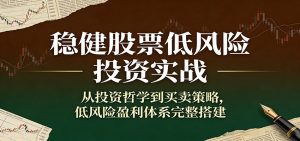 稳健股票低风险投资实战：从投资哲学到买卖策略，低风险盈利体系完整搭建-庄子聊项目