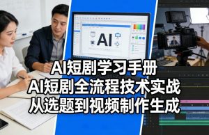 AI短剧学习手册，AI短剧全流程技术实战，从选题到视频制作生成-庄子聊项目