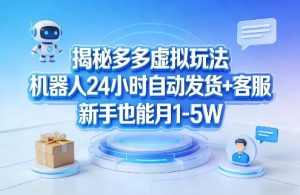 揭秘多多虚拟玩法，机器人24小时自动发货+客服，新手也能月1-5W！-庄子聊项目