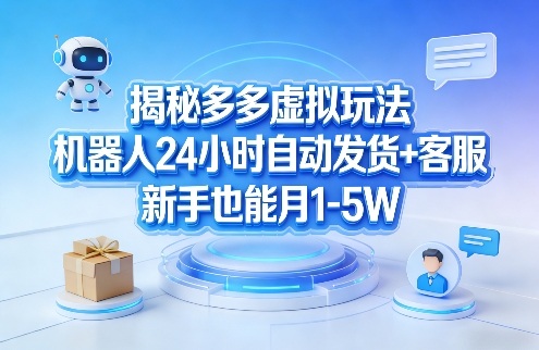 揭秘多多虚拟玩法，机器人24小时自动发货+客服，新手也能月1-5W！-庄子聊项目