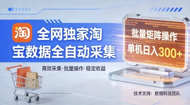 全网独家，淘宝数据全自动采集项目，批量可矩阵，单机轻松日入300【揭秘】-庄子聊项目